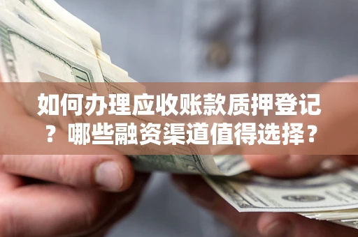 武汉如何办理应收账款质押登记？哪些融资渠道值得选择？