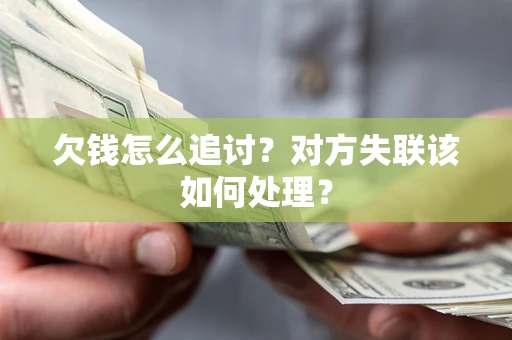 武汉欠钱怎么追讨？对方失联该如何处理？
