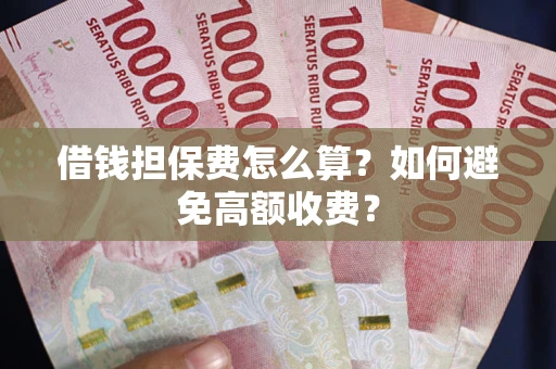 武汉借钱担保费怎么算？如何避免高额收费？