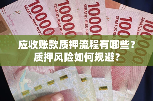 武汉应收账款质押流程有哪些？质押风险如何规避？