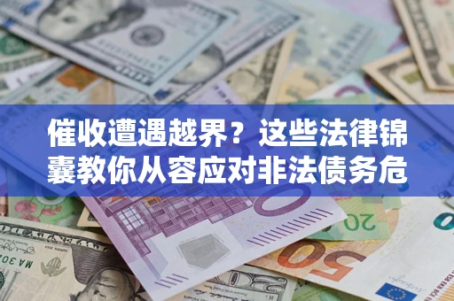 武汉催收遭遇越界？这些法律锦囊教你从容应对非法债务危机
