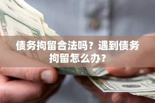 武汉债务拘留合法吗？遇到债务拘留怎么办？