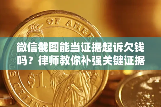 武汉微信截图能当证据起诉欠钱吗？律师教你补强关键证据
