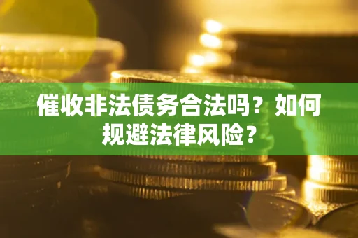 武汉催收非法债务合法吗？如何规避法律风险？