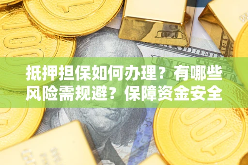 武汉抵押担保如何办理？有哪些风险需规避？保障资金安全