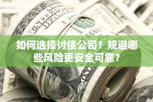 武汉如何选择讨债公司？规避哪些风险更安全可靠？