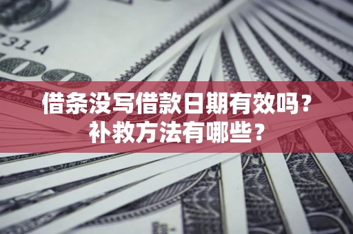 武汉借条没写借款日期有效吗?补救方法有哪些? 武汉借条没写借款日期有效吗?补救方法有哪些?