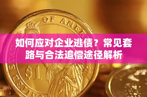 武汉如何应对企业逃债？常见套路与合法追偿途径解析