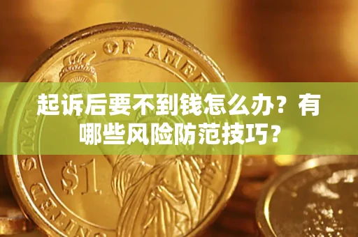 武汉起诉后要不到钱怎么办?有哪些风险防范技巧? 武汉起诉后要不到钱怎么办?有哪些风险防范技巧?
