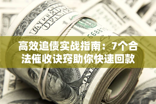 武汉高效追债实战指南：7个合法催收诀窍助你快速回款