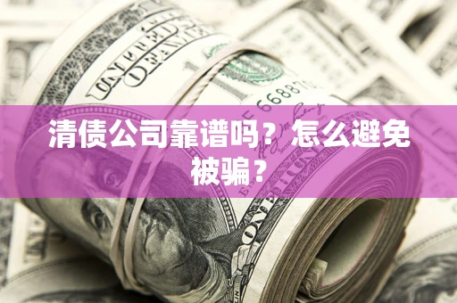 武汉清债公司靠谱吗？怎么避免被骗？