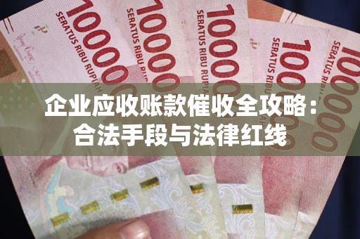 武汉企业应收账款催收全攻略：合法手段与法律红线