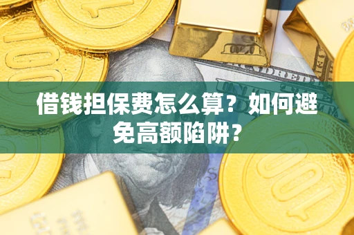 武汉借钱担保费怎么算？如何避免高额陷阱？