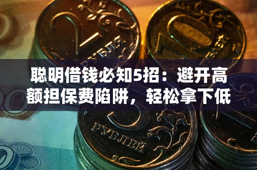 武汉聪明借钱必知5招：避开高额担保费陷阱，轻松拿下低息贷款