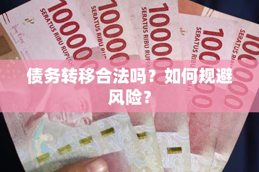 武汉债务转移合法吗？如何规避风险？