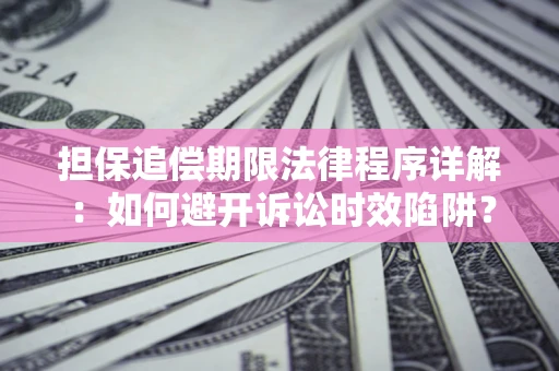武汉担保追偿期限法律程序详解：如何避开诉讼时效陷阱？
