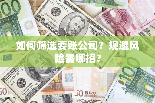 武汉如何筛选要账公司？规避风险需哪招？