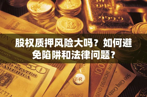 武汉股权质押风险大吗？如何避免陷阱和法律问题？