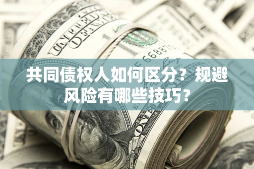 武汉共同债权人如何区分？规避风险有哪些技巧？