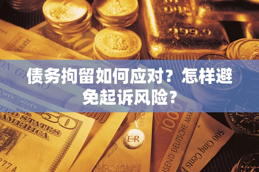 武汉债务拘留如何应对？怎样避免起诉风险？
