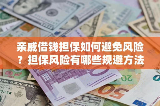 武汉亲戚借钱担保如何避免风险？担保风险有哪些规避方法？