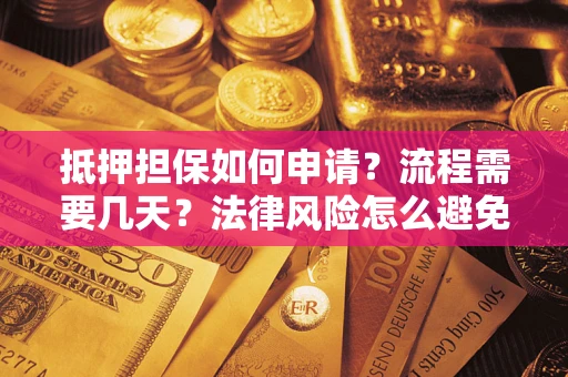 武汉抵押担保如何申请？流程需要几天？法律风险怎么避免？避坑指南