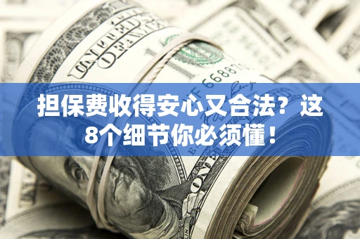 武汉担保费收得安心又合法？这8个细节你必须懂！