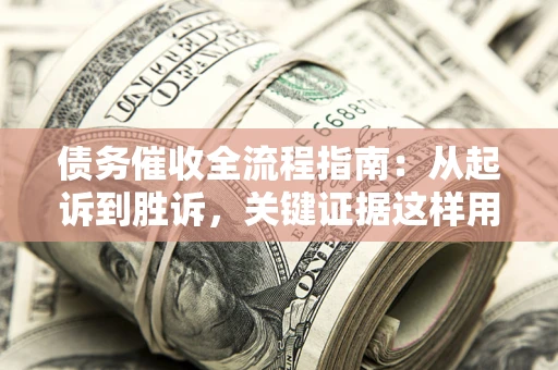 武汉债务催收全流程指南：从起诉到胜诉，关键证据这样用