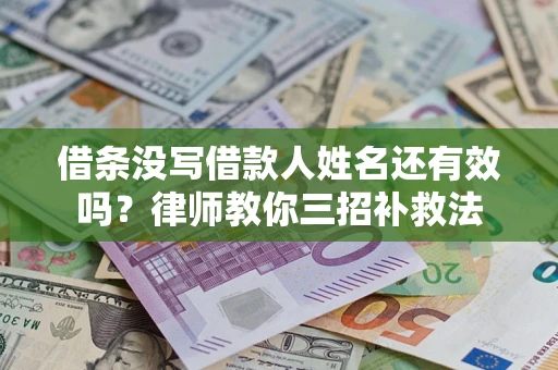 武汉借条没写借款人姓名还有效吗？律师教你三招补救法