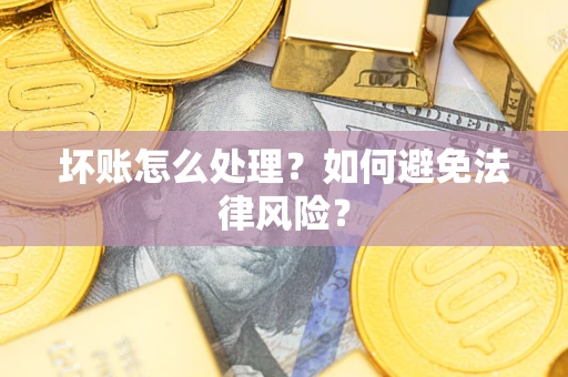 武汉坏账怎么处理？如何避免法律风险？