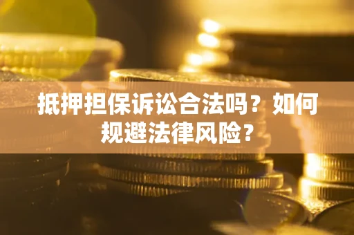 武汉抵押担保诉讼合法吗？如何规避法律风险？