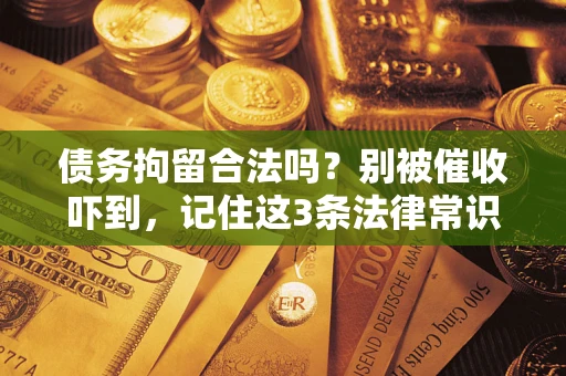 武汉债务拘留合法吗?别被催收吓到,记住这3条法律常识 武汉债务拘留合法吗?别被催收吓到,记住这3条法律常识
