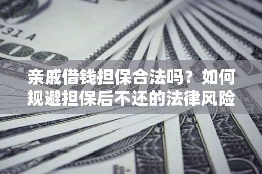 武汉亲戚借钱担保合法吗？如何规避担保后不还的法律风险？