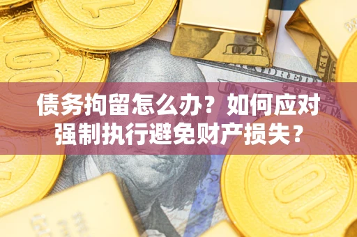 武汉债务拘留怎么办？如何应对强制执行避免财产损失？