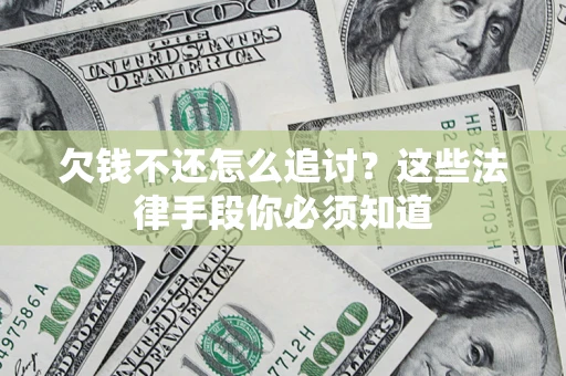 武汉欠钱不还怎么追讨？这些法律手段你必须知道
