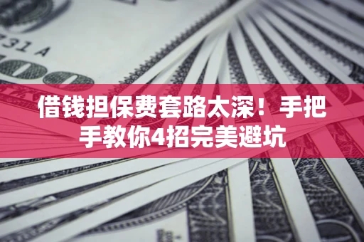 武汉借钱担保费套路太深！手把手教你4招完美避坑