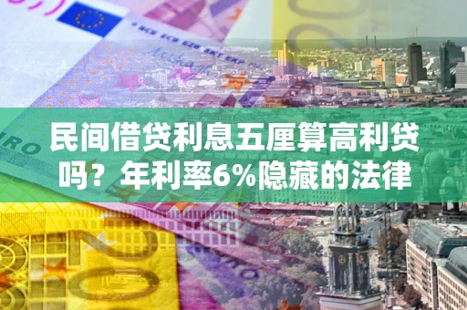 武汉民间借贷利息五厘算高利贷吗？年利率6%隐藏的法律风险全解析