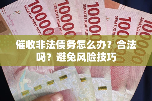 武汉催收非法债务怎么办？合法吗？避免风险技巧