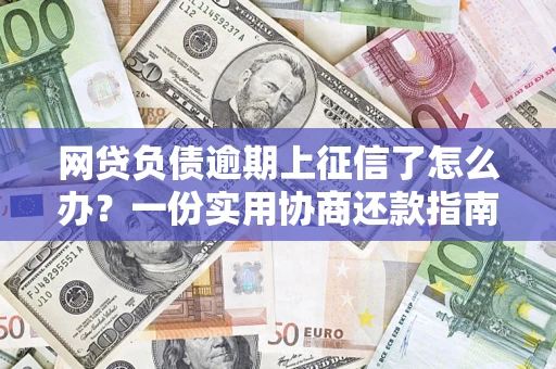 武汉网贷负债逾期上征信了怎么办？一份实用协商还款指南请收好