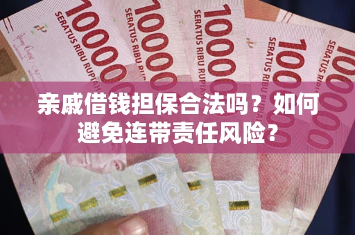 武汉亲戚借钱担保合法吗？如何避免连带责任风险？