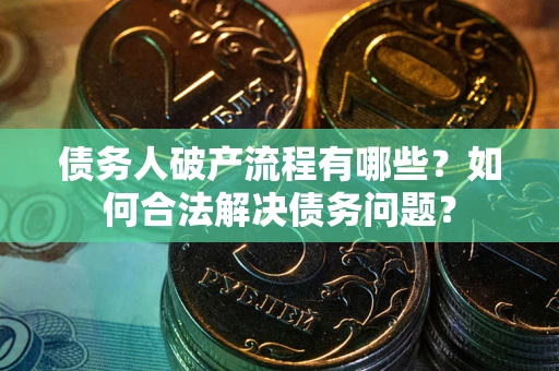 武汉债务人破产流程有哪些？如何合法解决债务问题？