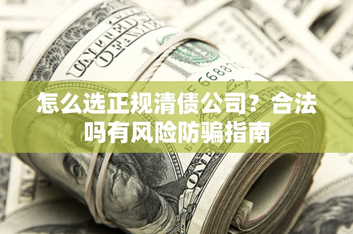 武汉怎么选正规清债公司？合法吗有风险防骗指南