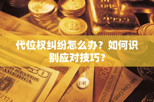 武汉代位权纠纷怎么办？如何识别应对技巧？