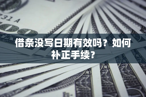 武汉借条没写日期有效吗？如何补正手续？