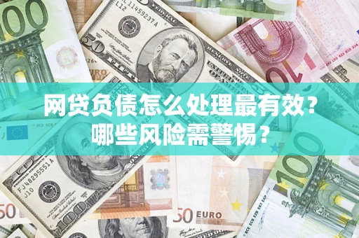 武汉网贷负债怎么处理最有效？哪些风险需警惕？