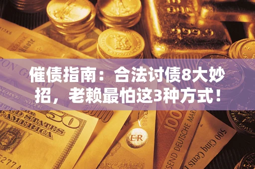 武汉催债指南：合法讨债8大妙招，老赖最怕这3种方式！