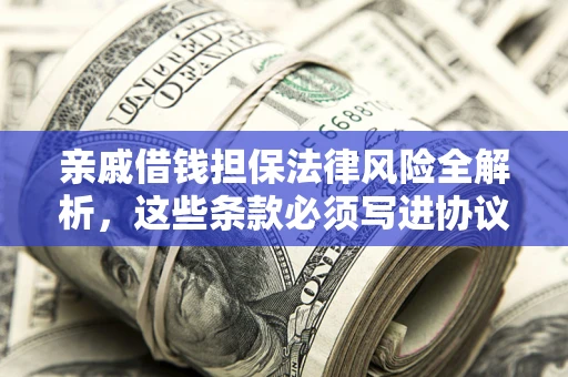 武汉亲戚借钱担保法律风险全解析，这些条款必须写进协议