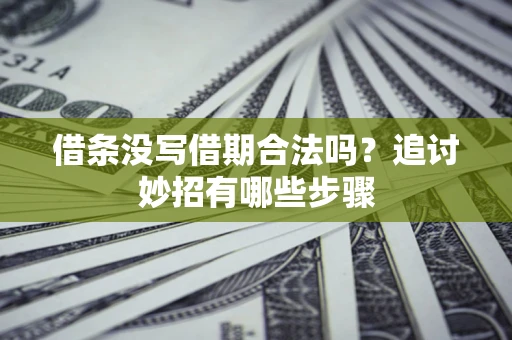 武汉借条没写借期合法吗？追讨妙招有哪些步骤