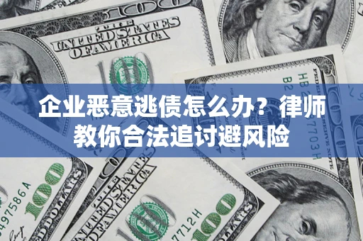 武汉企业恶意逃债怎么办？律师教你合法追讨避风险
