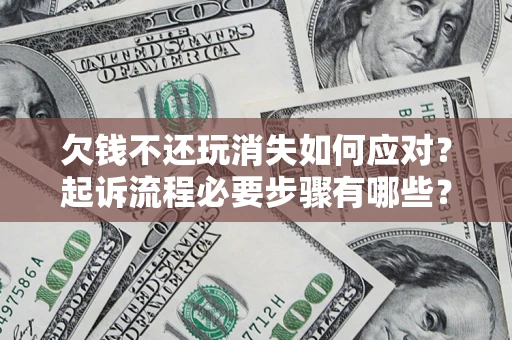 武汉欠钱不还玩消失如何应对？起诉流程必要步骤有哪些？